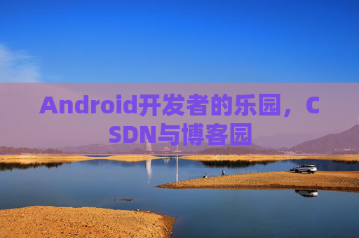 Android开发者的乐园,CSDN与博客园