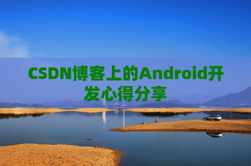CSDN博客上的Android开发心得分享